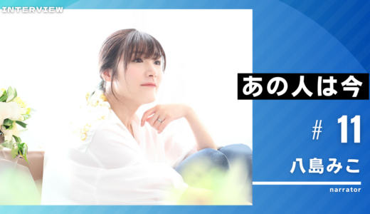 あの人は今vol11：八島みこさん