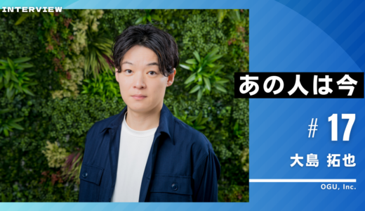 あの人は今 vol.17 大島 拓也さん